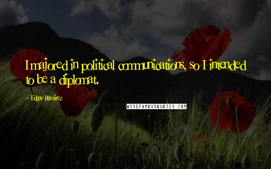 Edgar Ramirez Quotes: I majored in political communications, so I intended to be a diplomat.