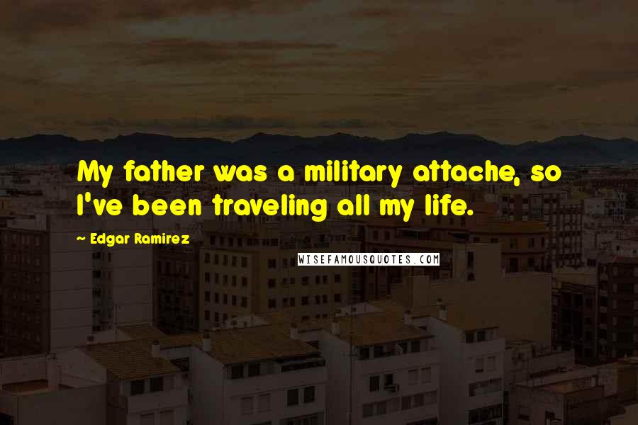 Edgar Ramirez Quotes: My father was a military attache, so I've been traveling all my life.