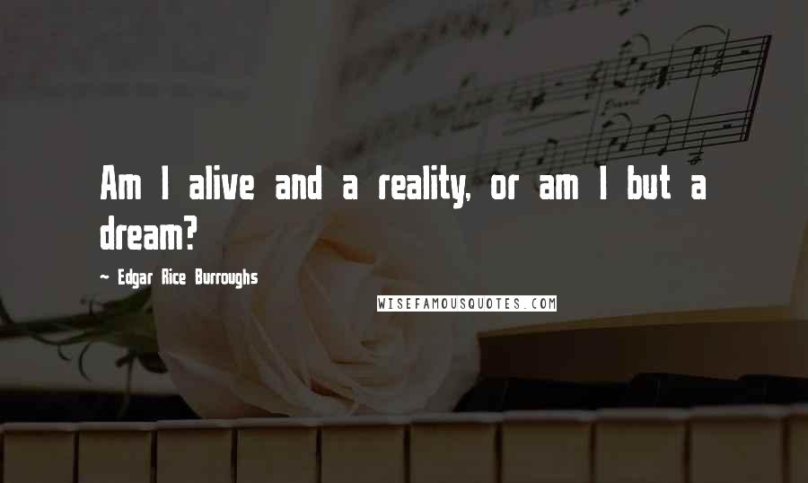 Edgar Rice Burroughs Quotes: Am I alive and a reality, or am I but a dream?
