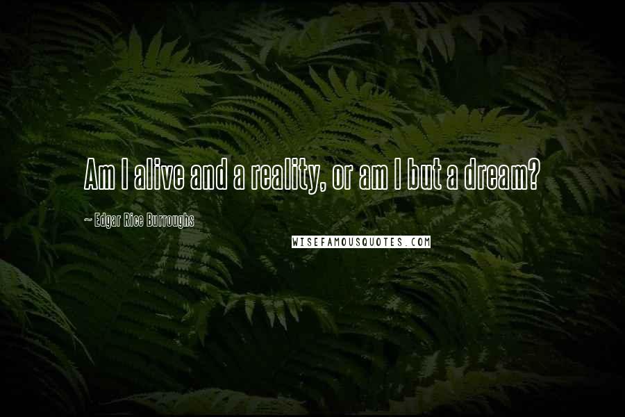 Edgar Rice Burroughs Quotes: Am I alive and a reality, or am I but a dream?
