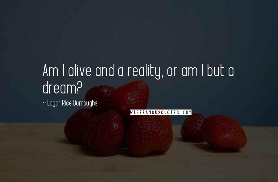 Edgar Rice Burroughs Quotes: Am I alive and a reality, or am I but a dream?