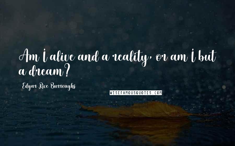 Edgar Rice Burroughs Quotes: Am I alive and a reality, or am I but a dream?