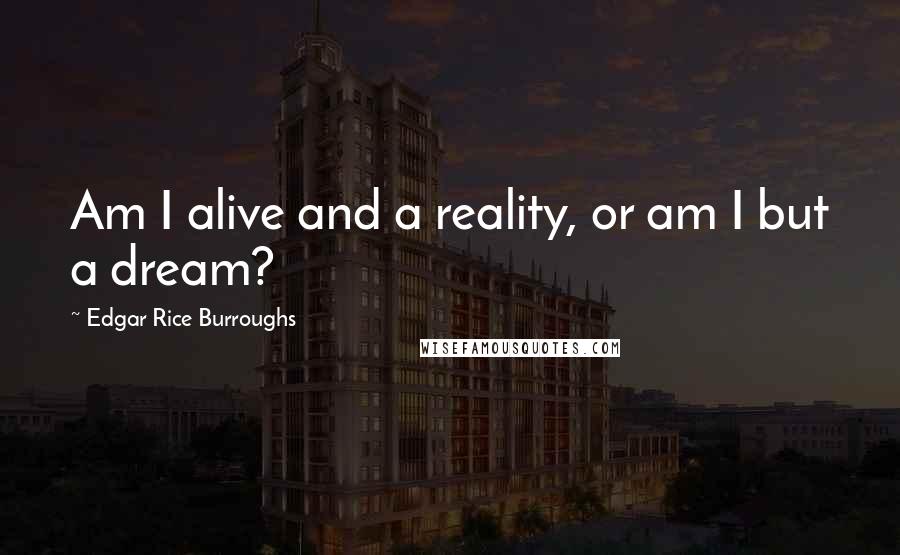 Edgar Rice Burroughs Quotes: Am I alive and a reality, or am I but a dream?
