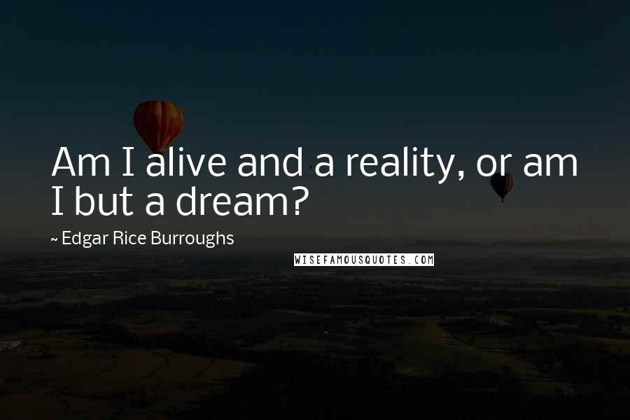 Edgar Rice Burroughs Quotes: Am I alive and a reality, or am I but a dream?