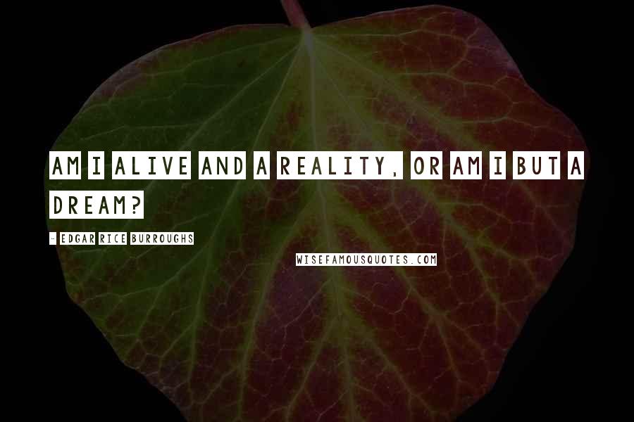 Edgar Rice Burroughs Quotes: Am I alive and a reality, or am I but a dream?