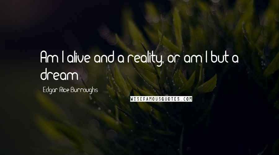 Edgar Rice Burroughs Quotes: Am I alive and a reality, or am I but a dream?