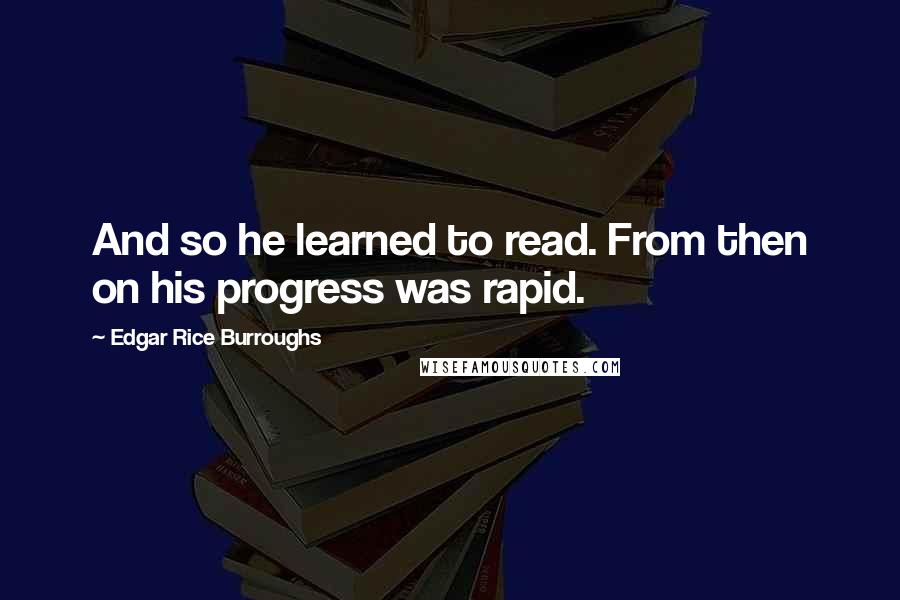 Edgar Rice Burroughs Quotes: And so he learned to read. From then on his progress was rapid.