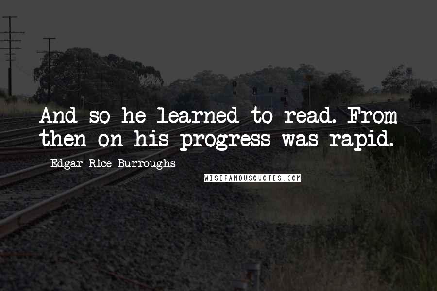 Edgar Rice Burroughs Quotes: And so he learned to read. From then on his progress was rapid.