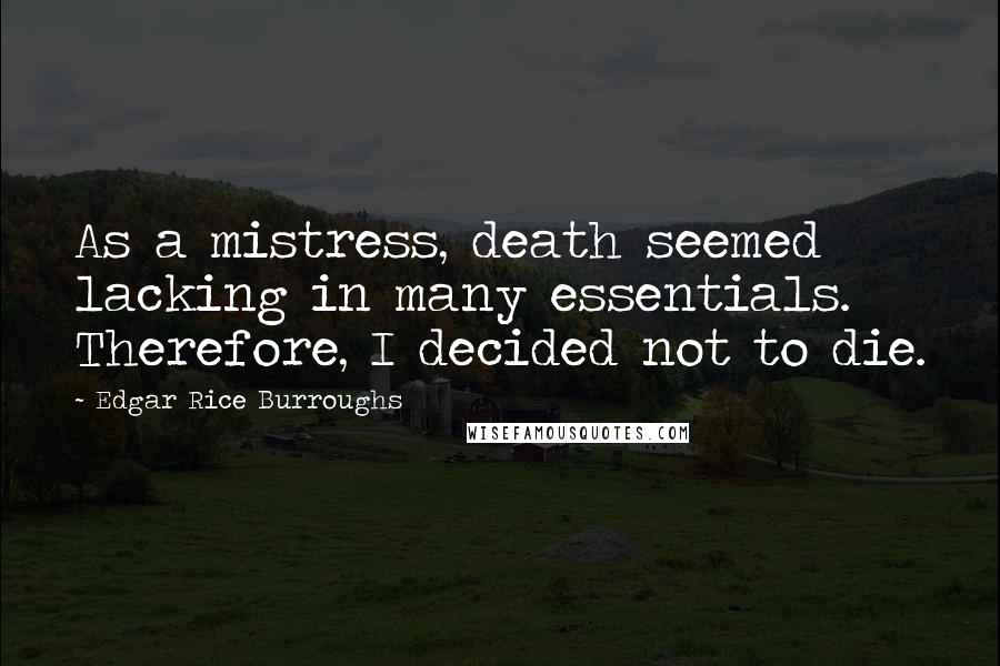 Edgar Rice Burroughs Quotes: As a mistress, death seemed lacking in many essentials. Therefore, I decided not to die.