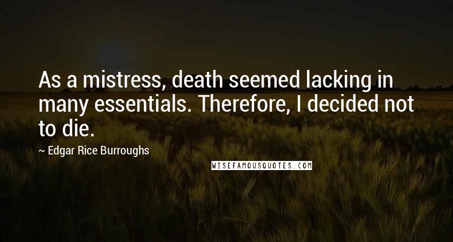 Edgar Rice Burroughs Quotes: As a mistress, death seemed lacking in many essentials. Therefore, I decided not to die.