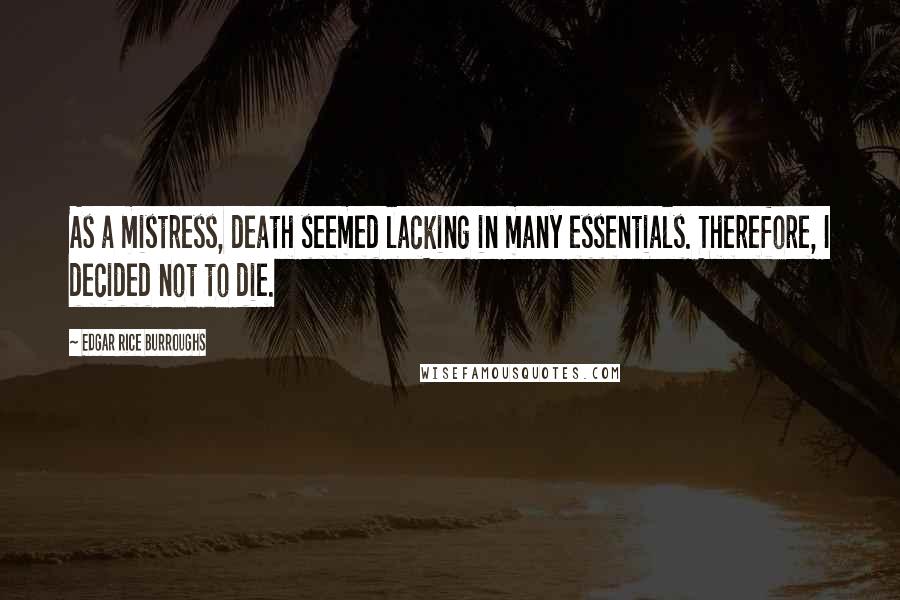 Edgar Rice Burroughs Quotes: As a mistress, death seemed lacking in many essentials. Therefore, I decided not to die.