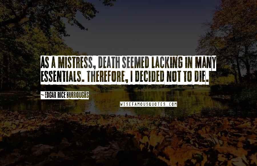 Edgar Rice Burroughs Quotes: As a mistress, death seemed lacking in many essentials. Therefore, I decided not to die.