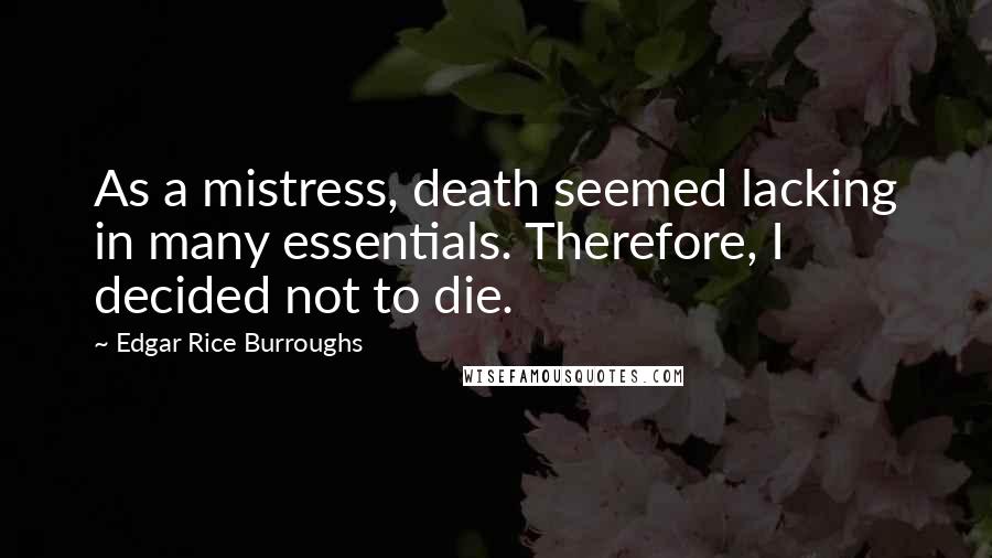 Edgar Rice Burroughs Quotes: As a mistress, death seemed lacking in many essentials. Therefore, I decided not to die.