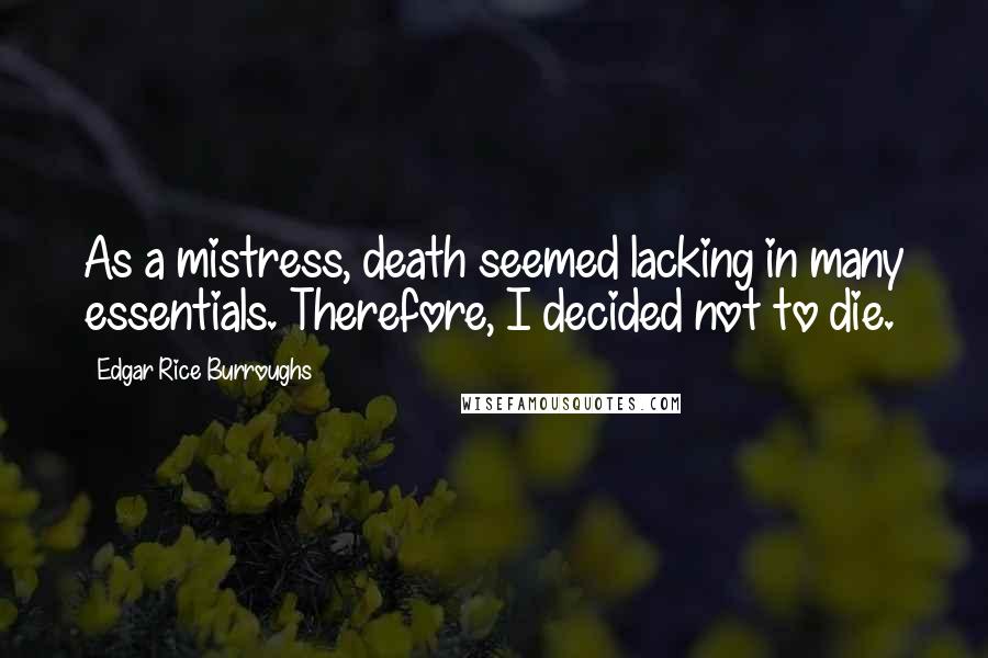 Edgar Rice Burroughs Quotes: As a mistress, death seemed lacking in many essentials. Therefore, I decided not to die.