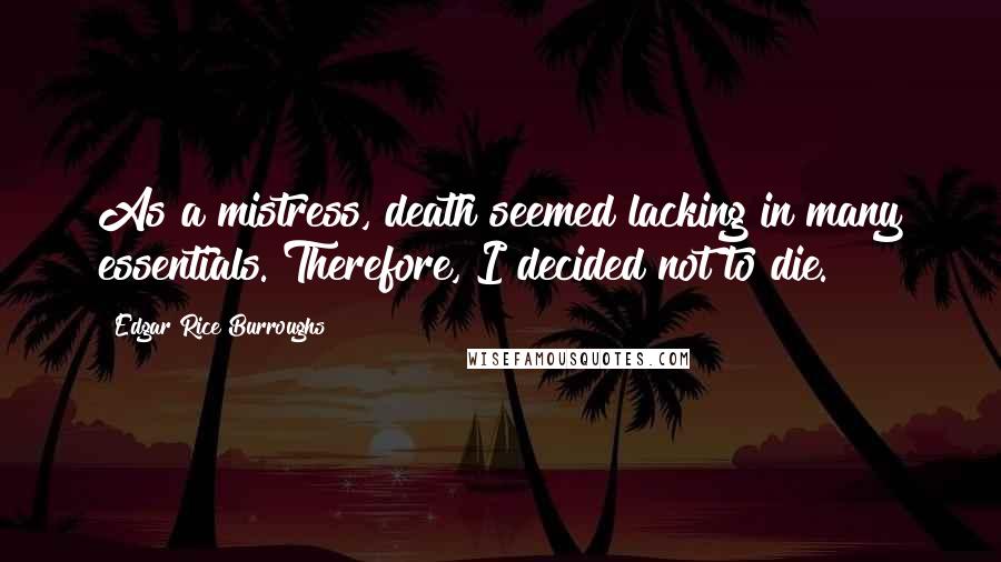 Edgar Rice Burroughs Quotes: As a mistress, death seemed lacking in many essentials. Therefore, I decided not to die.