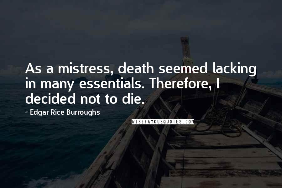 Edgar Rice Burroughs Quotes: As a mistress, death seemed lacking in many essentials. Therefore, I decided not to die.