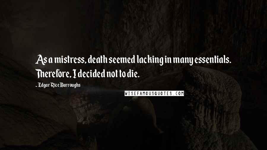 Edgar Rice Burroughs Quotes: As a mistress, death seemed lacking in many essentials. Therefore, I decided not to die.