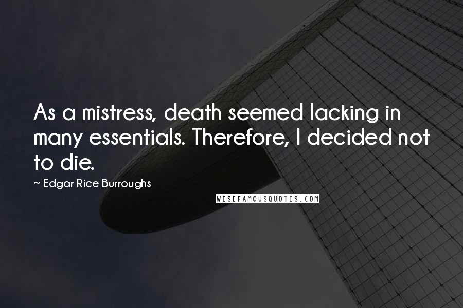 Edgar Rice Burroughs Quotes: As a mistress, death seemed lacking in many essentials. Therefore, I decided not to die.