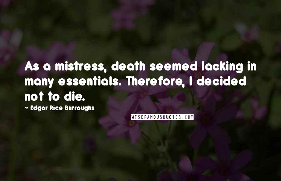 Edgar Rice Burroughs Quotes: As a mistress, death seemed lacking in many essentials. Therefore, I decided not to die.