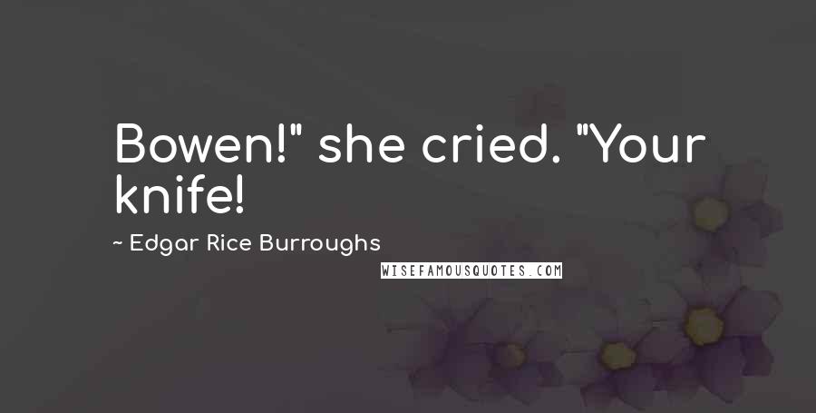 Edgar Rice Burroughs Quotes: Bowen!" she cried. "Your knife!