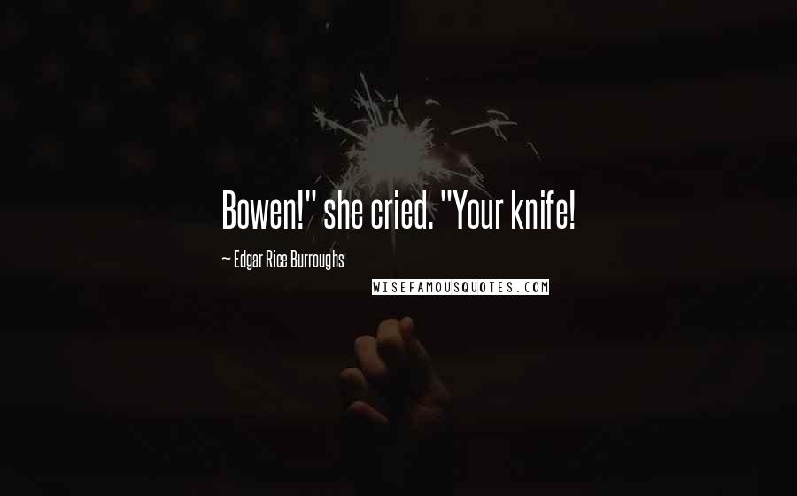 Edgar Rice Burroughs Quotes: Bowen!" she cried. "Your knife!