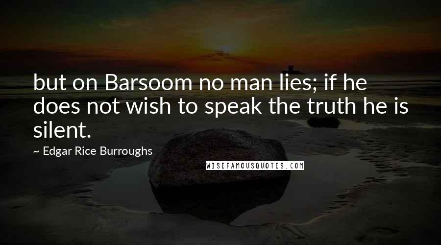 Edgar Rice Burroughs Quotes: but on Barsoom no man lies; if he does not wish to speak the truth he is silent.