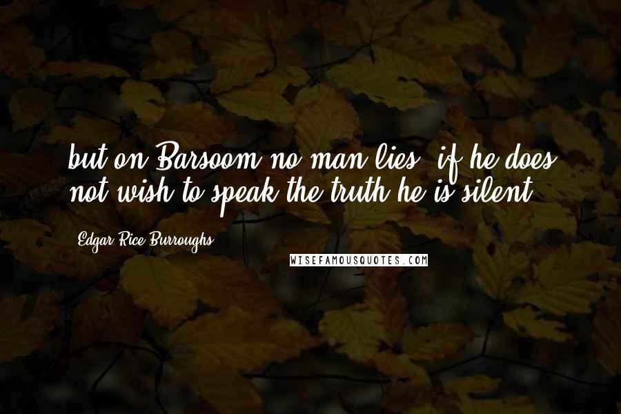 Edgar Rice Burroughs Quotes: but on Barsoom no man lies; if he does not wish to speak the truth he is silent.