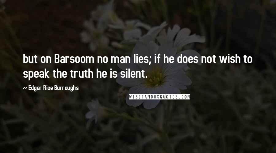 Edgar Rice Burroughs Quotes: but on Barsoom no man lies; if he does not wish to speak the truth he is silent.