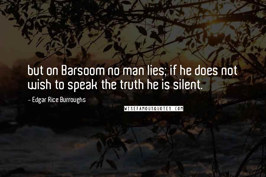 Edgar Rice Burroughs Quotes: but on Barsoom no man lies; if he does not wish to speak the truth he is silent.