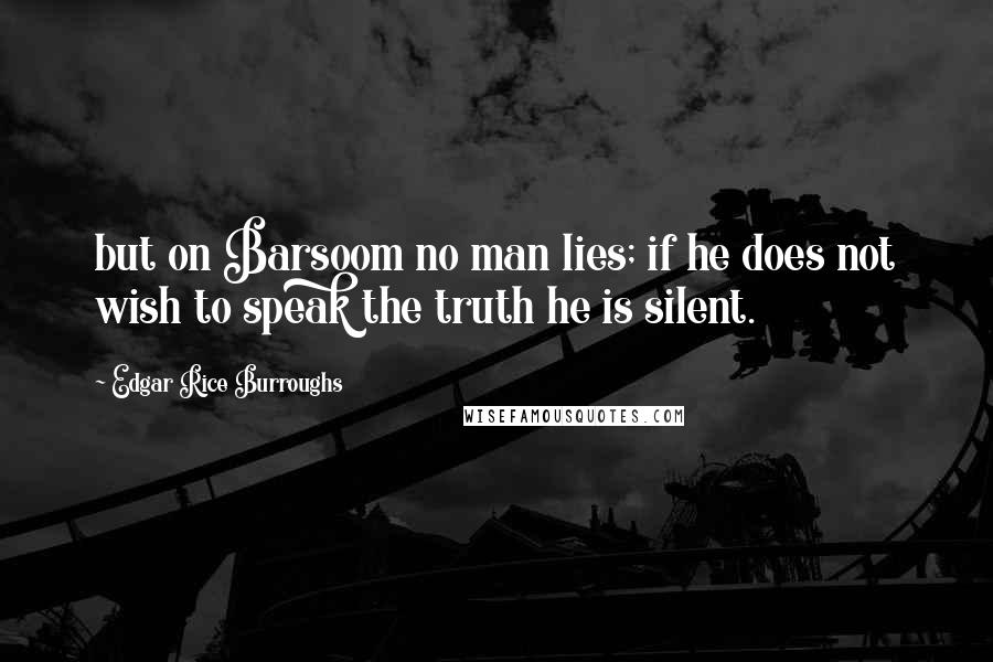 Edgar Rice Burroughs Quotes: but on Barsoom no man lies; if he does not wish to speak the truth he is silent.