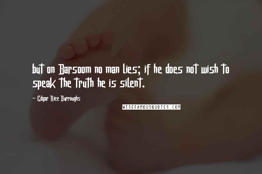 Edgar Rice Burroughs Quotes: but on Barsoom no man lies; if he does not wish to speak the truth he is silent.