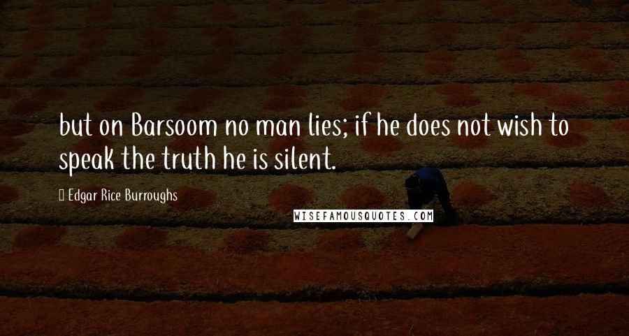 Edgar Rice Burroughs Quotes: but on Barsoom no man lies; if he does not wish to speak the truth he is silent.
