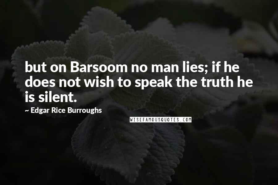 Edgar Rice Burroughs Quotes: but on Barsoom no man lies; if he does not wish to speak the truth he is silent.