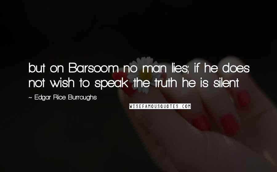 Edgar Rice Burroughs Quotes: but on Barsoom no man lies; if he does not wish to speak the truth he is silent.