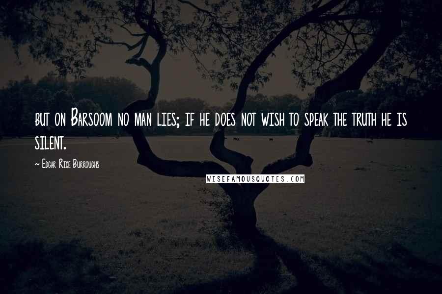 Edgar Rice Burroughs Quotes: but on Barsoom no man lies; if he does not wish to speak the truth he is silent.