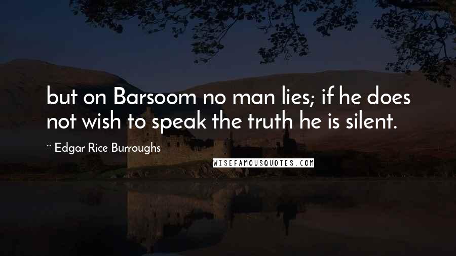 Edgar Rice Burroughs Quotes: but on Barsoom no man lies; if he does not wish to speak the truth he is silent.