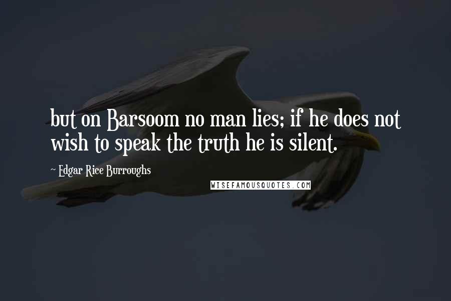 Edgar Rice Burroughs Quotes: but on Barsoom no man lies; if he does not wish to speak the truth he is silent.