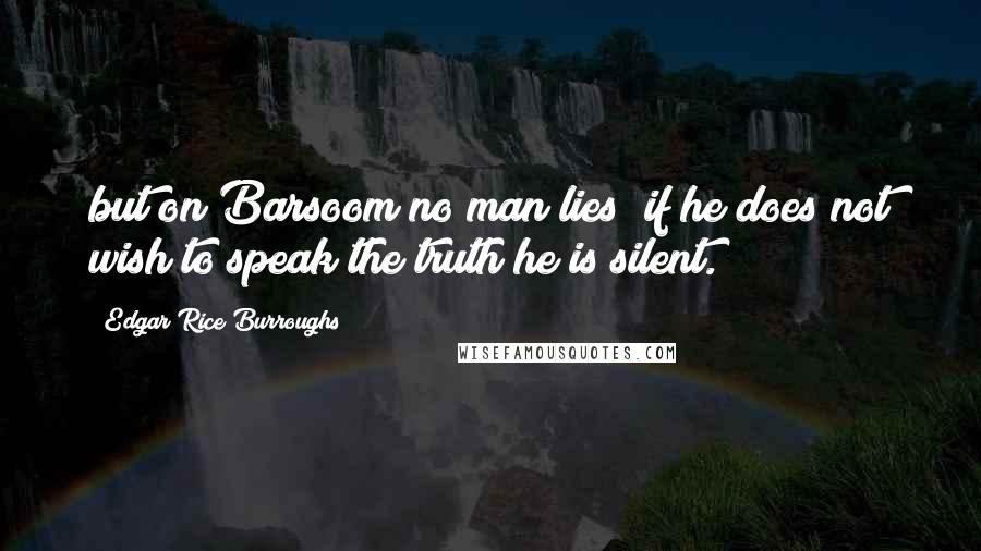 Edgar Rice Burroughs Quotes: but on Barsoom no man lies; if he does not wish to speak the truth he is silent.