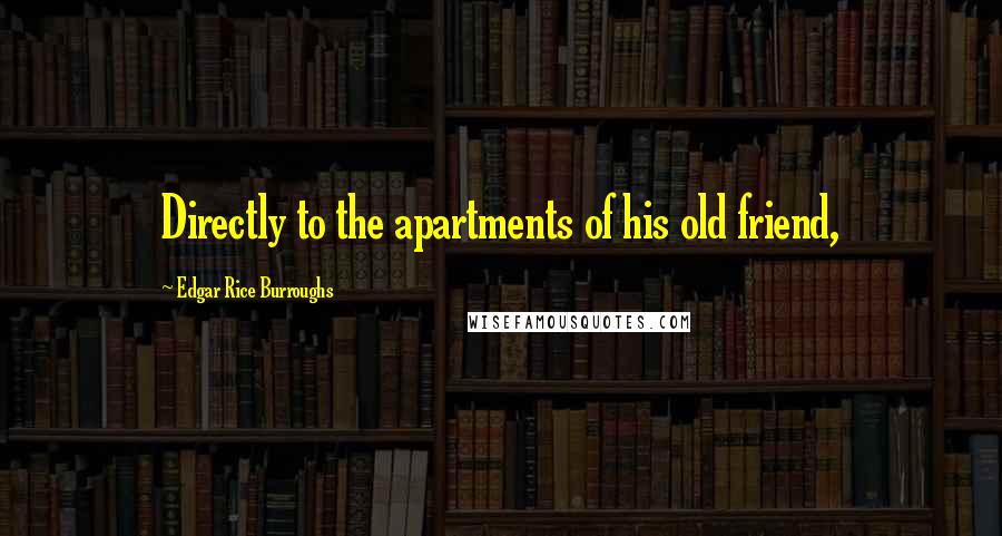 Edgar Rice Burroughs Quotes: Directly to the apartments of his old friend,