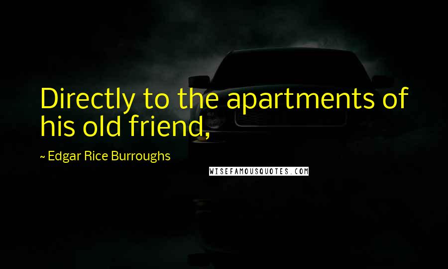 Edgar Rice Burroughs Quotes: Directly to the apartments of his old friend,