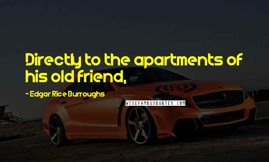 Edgar Rice Burroughs Quotes: Directly to the apartments of his old friend,