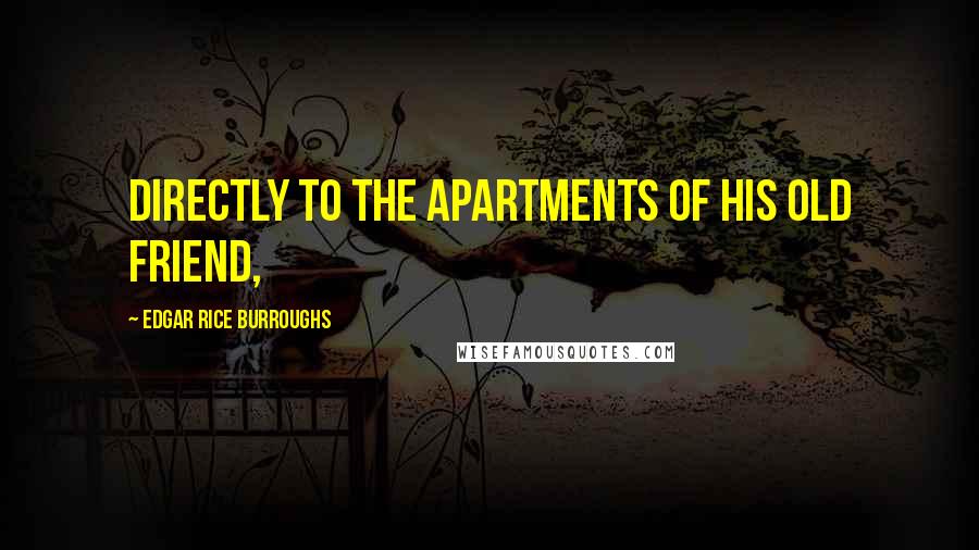 Edgar Rice Burroughs Quotes: Directly to the apartments of his old friend,