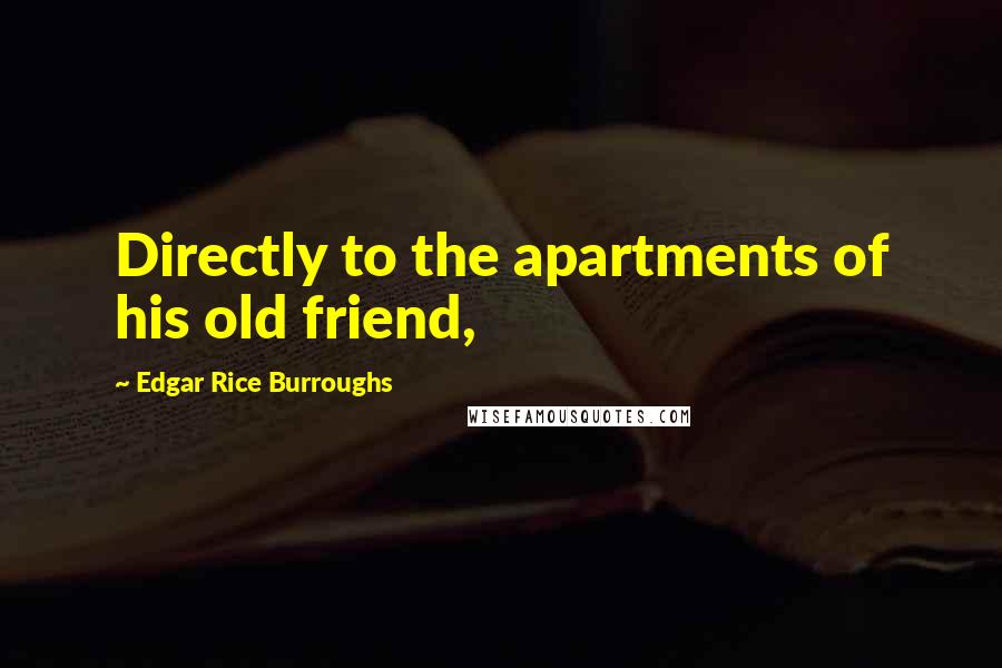 Edgar Rice Burroughs Quotes: Directly to the apartments of his old friend,