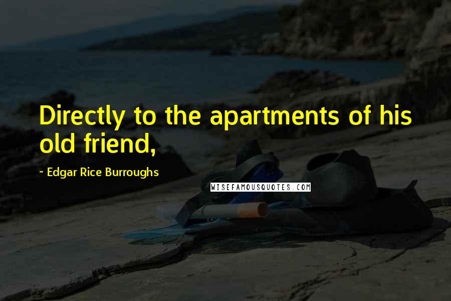 Edgar Rice Burroughs Quotes: Directly to the apartments of his old friend,