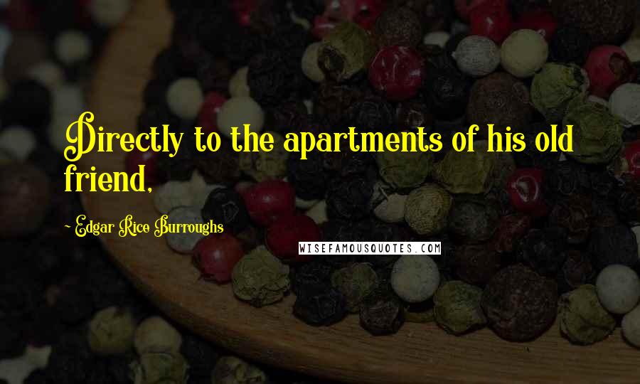 Edgar Rice Burroughs Quotes: Directly to the apartments of his old friend,