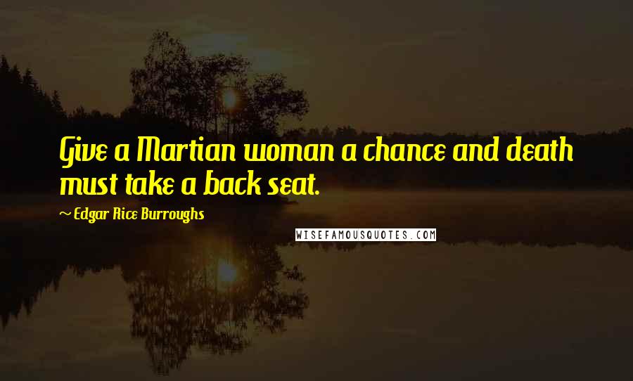 Edgar Rice Burroughs Quotes: Give a Martian woman a chance and death must take a back seat.