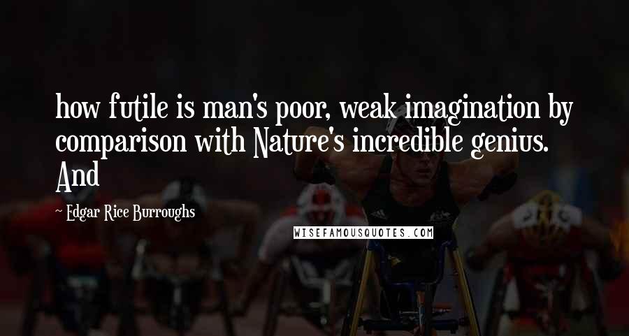 Edgar Rice Burroughs Quotes: how futile is man's poor, weak imagination by comparison with Nature's incredible genius. And