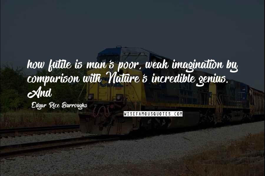 Edgar Rice Burroughs Quotes: how futile is man's poor, weak imagination by comparison with Nature's incredible genius. And