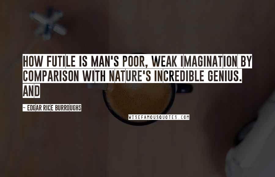 Edgar Rice Burroughs Quotes: how futile is man's poor, weak imagination by comparison with Nature's incredible genius. And