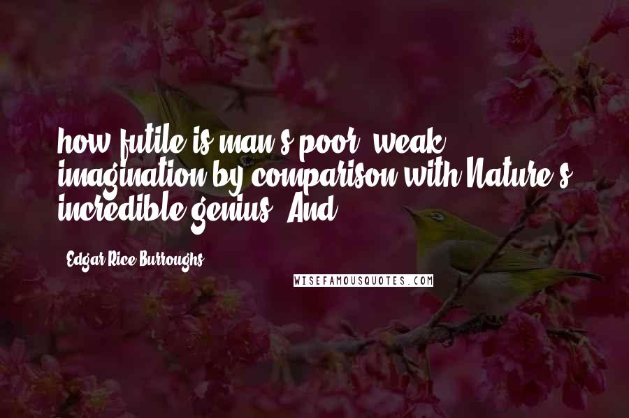 Edgar Rice Burroughs Quotes: how futile is man's poor, weak imagination by comparison with Nature's incredible genius. And